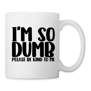 I'm So Dumb Please Be Kind To Me - Tasse - Weiß - Rechts