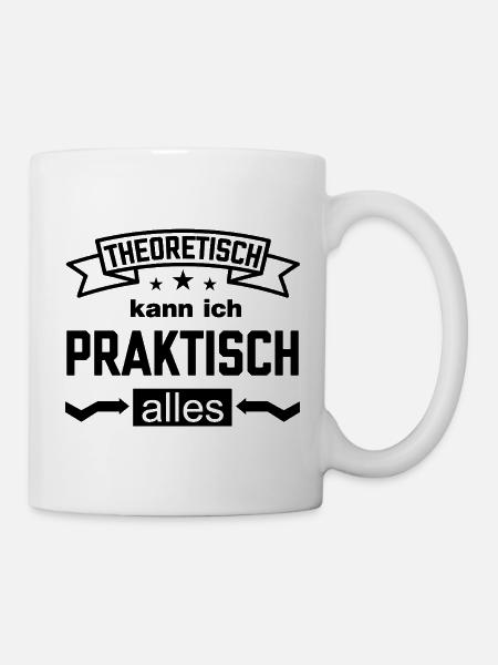 Theoretisch kann ich Praktisch alles Spruch - Tasse - Weiß