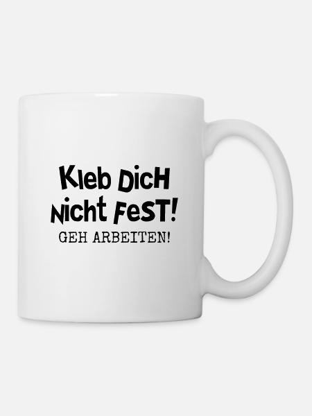 KLEB DICH NICHT FEST - GEH ARBEITEN - Tasse - Weiß