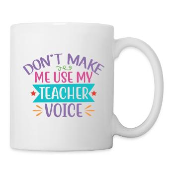 Don't Make Me Use My Teacher Voice - Tasse - Weiß - Rechts
