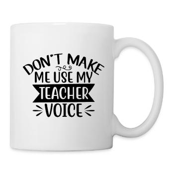 Don't Make Me Use My Teacher Voice - Tasse - Weiß - Rechts