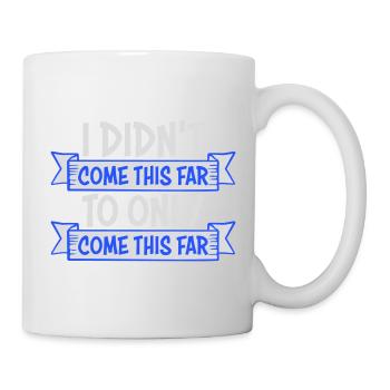 I Didn't Come This Far To Only Come This Far Motto - Mug - white - Right