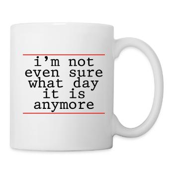 I'm Not Even Sure What Day It Is Anymore 4 - Mug - white - Right
