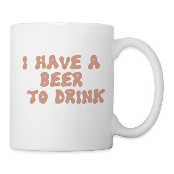 i have a beer to drink - Tasse - Weiß - Rechts