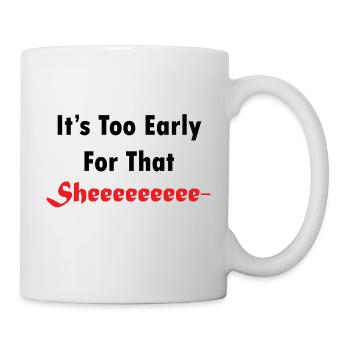 It's Too Early For That Sheeee - Mug - white - Right