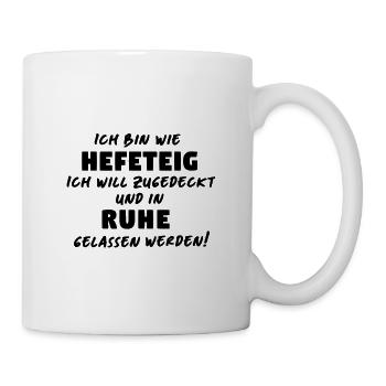 Ich bin wie ein Hefeteig , Decke drüber und in  - Tasse - Weiß - Rechts