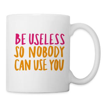 Be Useless So Nobody Can Use You - Tasse - Weiß - Rechts