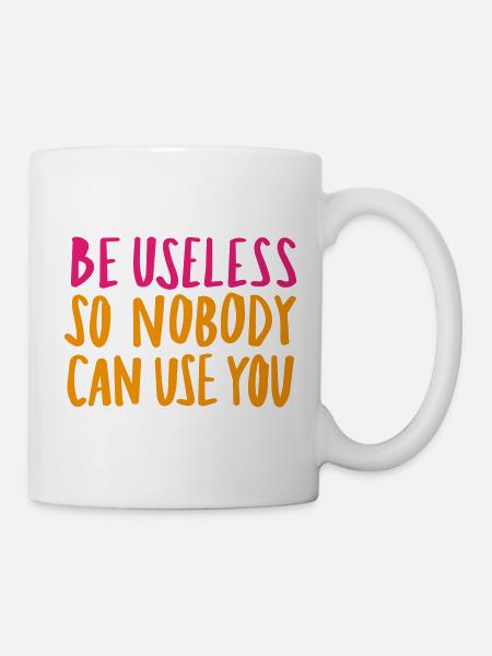 Be Useless So Nobody Can Use You - Tasse - Weiß