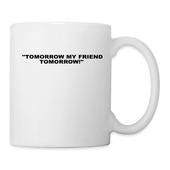 TOMORROW MY FRIEND TOMORROW LEGENDARY SAYING - Mug - white - Right