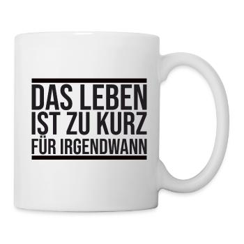 Das Leben ist zu Kurz Für Irgendwann Zitat - Tasse - Weiß - Rechts