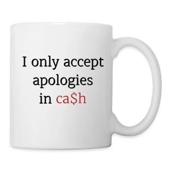 I only accept apologies in ca$h - Mug - white - Right