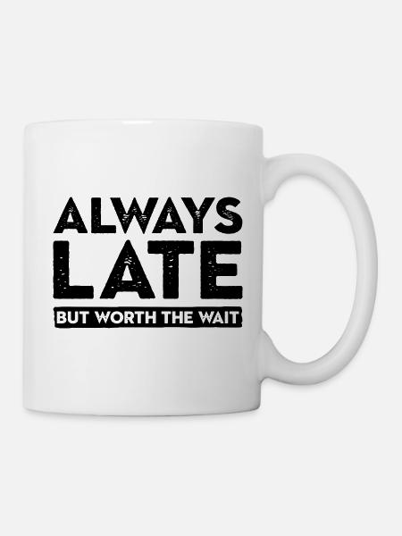 Always Late But Worth The Wait. Immer Zu Spät - Tasse - Weiß