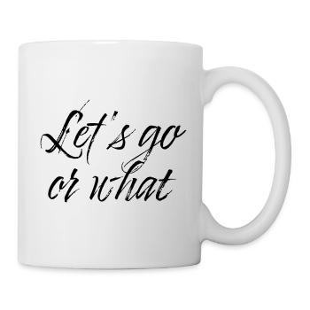 Lets go or what - Tasse - Weiß - Rechts