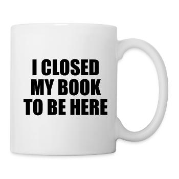 I Closed My Book To Be Here - Mug - white - Right