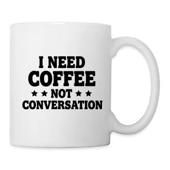 I Need Coffee Not Conversation – Morgenmuffel - Tasse - Weiß - Rechts