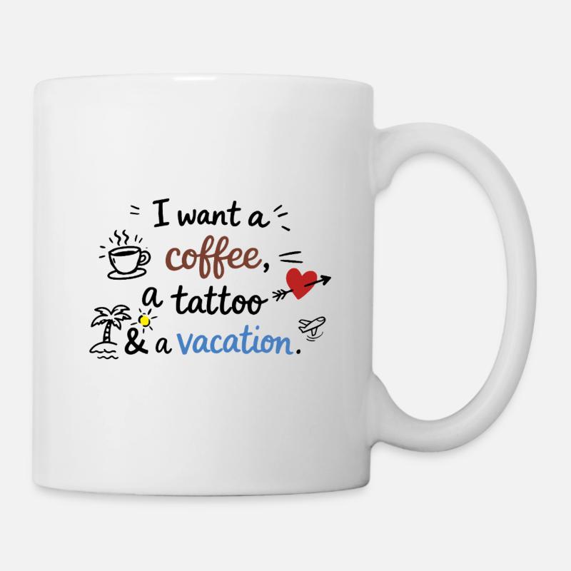 I Want a Coffee, a Tattoo and a Vacation - Tasse - Weiß