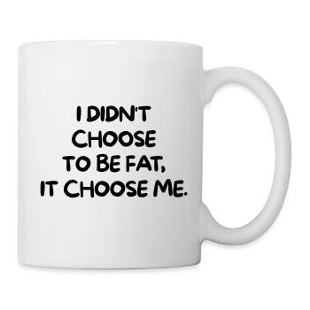 I DIDNT CHOOSE TO BE FAT, IT CHOOSE ME - Mug - white - Right