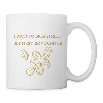I want to Break free.. but First somme coffee - Tasse - Weiß - Rechts
