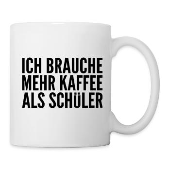 Ich brauche mehr Kaffee als Schüler - Tasse - Weiß - Rechts