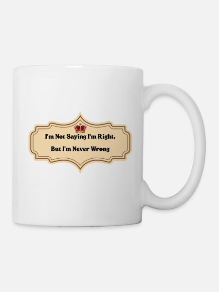 I'm Not Saying I'm Right But I'm Never Wrong | Fun - Mug - white