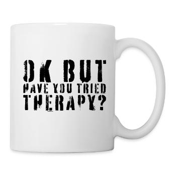 Okay, aber hast du schon mal Therapie ausprobiert? Lustiges Zitat. - Tasse - Weiß - Rechts