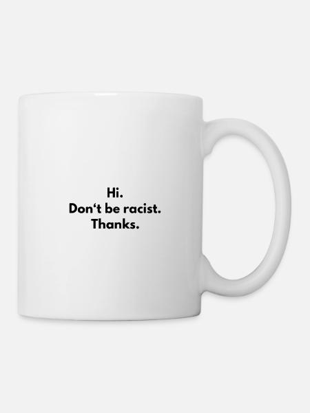 Hi. Don't be racist. Thanks - Tasse - Weiß