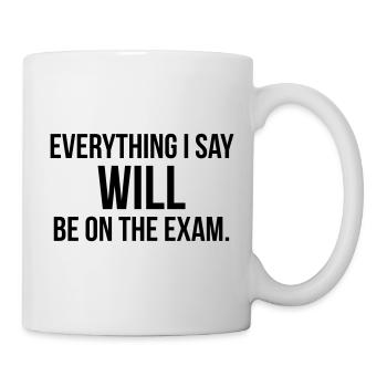 EVERYTHING I SAY WILL BE ON THE EXAM - Mug - white - Right