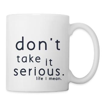 Nimm es nicht ernst. Leben meine ich. - Tasse - Weiß - Rechts