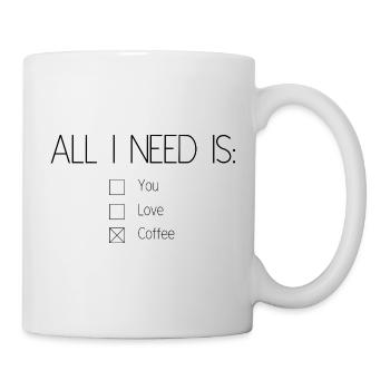 Alles, was ich brauche, ist Kaffee - Tasse - Weiß - Rechts