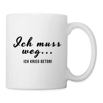 ich muss weg ich krieg Beton - Tasse - Weiß - Rechts