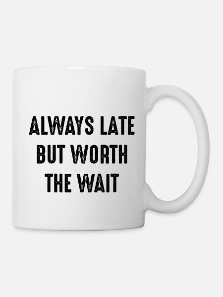 ALWAYS LATE BUT WORTH THE WAIT - Tasse - Weiß