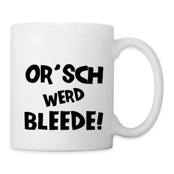 Or´ werd bleede! - Ich werde blöde - sächsisch - Tasse - Weiß - Rechts