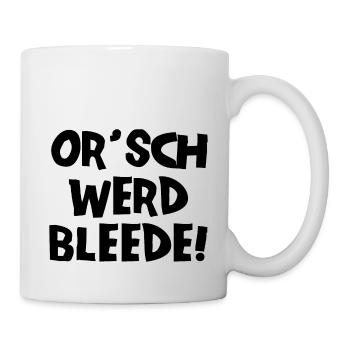 Or´ werd bleede! - Ich werde blöde - sächsisch - Tasse - Weiß - Rechts