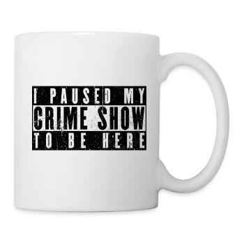 I Paused My Crime Show To Be Here - Tasse - Weiß - Rechts