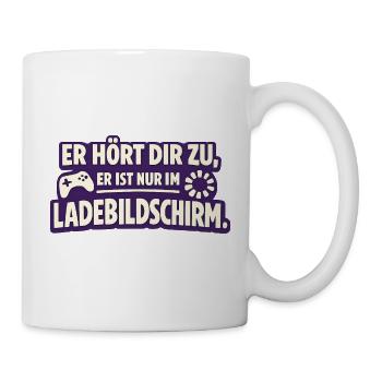 Er Hört Dir Zu Er Ist Nur Im Ladebildschirm - Tasse - Weiß - Rechts