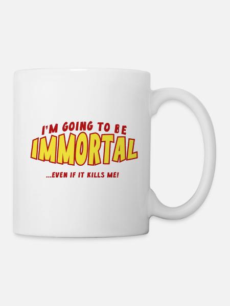 Ich werde unsterblich sein - Tasse - Weiß
