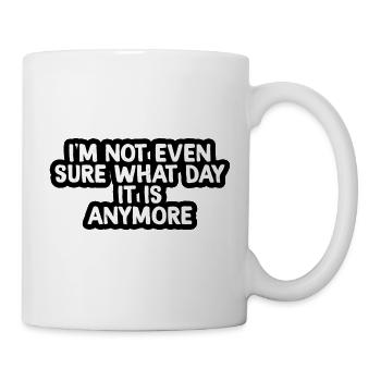 I'm Not Even Sure What Day It Is Anymore - Mug - white - Right