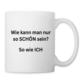Wie kann man nur so SCHÖN sein? So wie ICH - Tasse - Weiß - Rechts