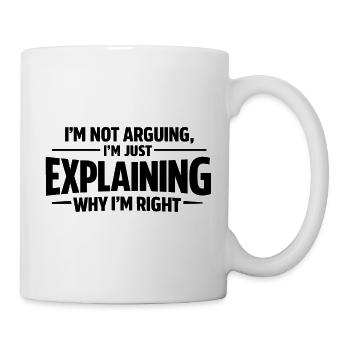 I never argue I just explain why I'm right - Tasse - Weiß - Rechts