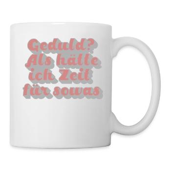 Geduld? Als hätte ich Zeit für sowas - Tasse - Weiß - Rechts