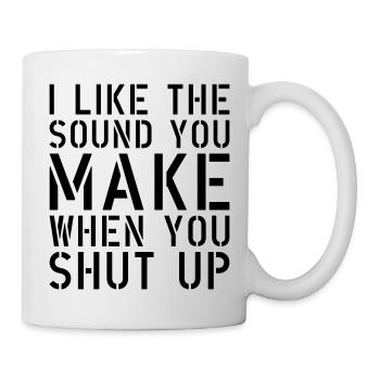 i like the sound when you shut up - Tasse - Weiß - Rechts