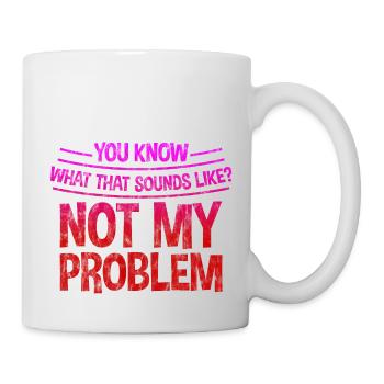 You know what that sounds like, not my problem 3 - Mug - white - Right