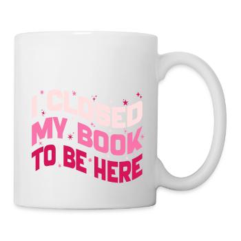 I Closed My Book To Be Here Reading Bookworm Funny - Mug - white - Right