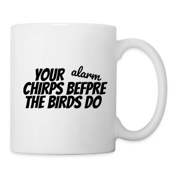 YOUR ALARM CHIRPS BEFORE THE BIRDS DO - Mug - white - Right