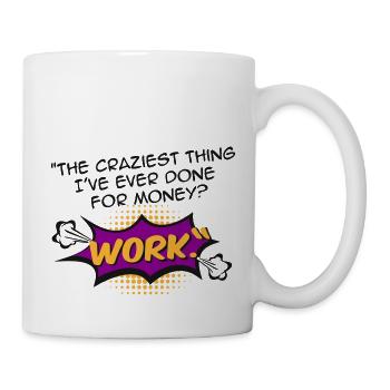 The craziest thing I've ever done for money? Work - Tasse - Weiß - Rechts
