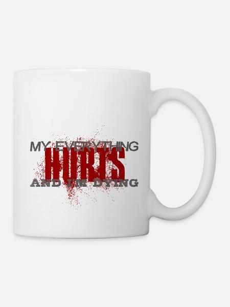MY EVERYTHING HURTS AND I'M DYING Everything hurts - Tasse - Weiß