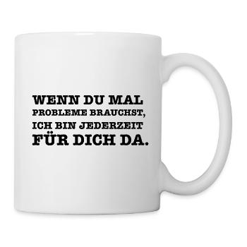 Lustiger Spruch Wenn du mal ein Problem brauchst - Tasse - Weiß - Rechts