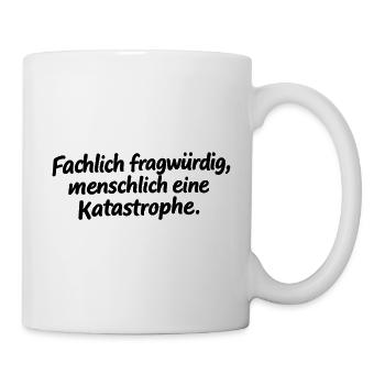 Fachlich fragwürdig, menschlich eine Katastrophe. - Tasse - Weiß - Rechts
