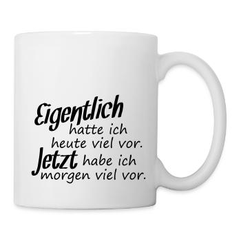 Eigentlich hatte ich heute viel vor. Jezt habe.... - Tasse - Weiß - Rechts