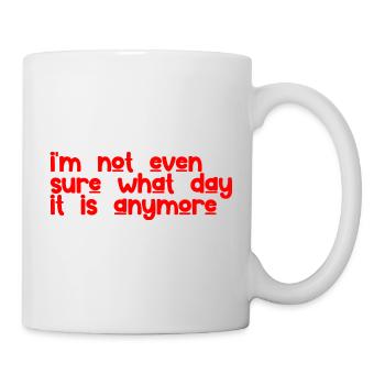 I'm Not Even Sure What Day It Is Anymore 3 - Mug - white - Right